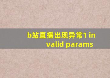 b站直播出现异常1 invalid params